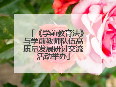 《学前教育法》与学前教师队伍高质量发展研讨交流活动举办