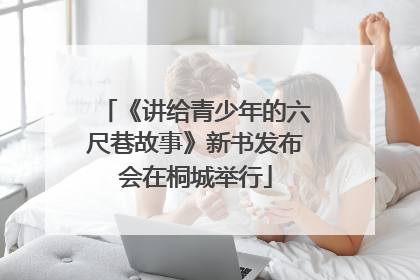 《讲给青少年的六尺巷故事》新书发布会在桐城举行