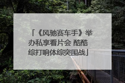 《风驰赛车手》举办私享看片会 酷酷综打响体综突围战