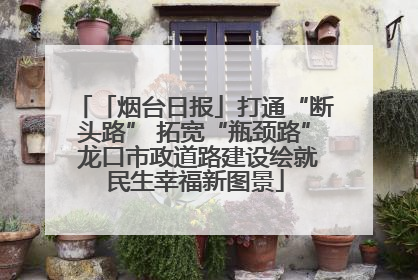 「烟台日报」打通“断头路” 拓宽“瓶颈路” 龙口市政道路建设绘就民生幸福新图景