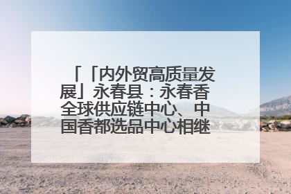 「内外贸高质量发展」永春县：永春香全球供应链中心、中国香都选品中心相继运营——一根香“点燃”百亿产业