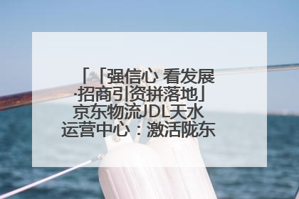 「强信心 看发展·招商引资拼落地」京东物流JDL天水运营中心：激活陇东南区域经济新引擎