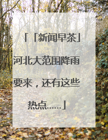 「新闻早茶」河北大范围降雨要来，还有这些热点……