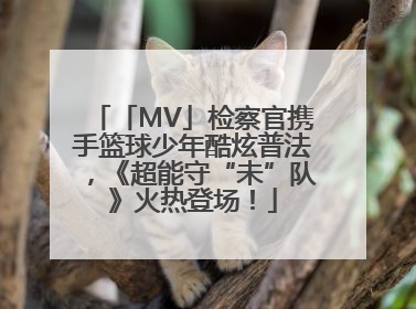 「MV」检察官携手篮球少年酷炫普法，《超能守“未”队》火热登场！