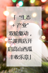 “生态 + 产业”双轮驱动，兰溪黄店开启高山西瓜丰收乐章