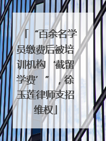“百余名学员缴费后被培训机构‘截留学费’”，徐玉莲律师支招维权