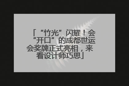 “竹光”闪耀！会“开口”的成都世运会奖牌正式亮相，来看设计师巧思