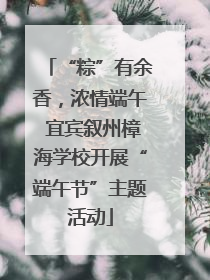 “粽”有余香，浓情端午 宜宾叙州樟海学校开展“端午节”主题活动