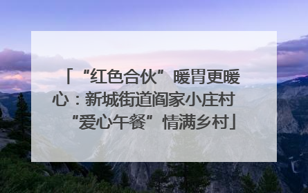 “红色合伙”暖胃更暖心：新城街道阎家小庄村“爱心午餐”情满乡村