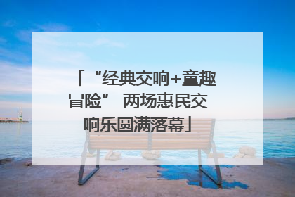 “经典交响+童趣冒险” 两场惠民交响乐圆满落幕