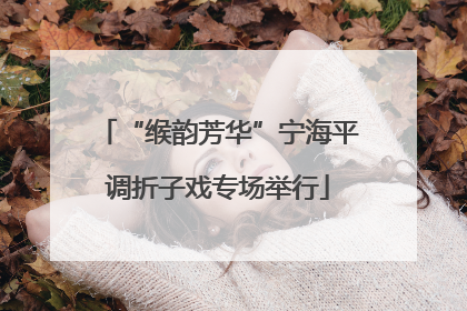 “缑韵芳华”宁海平调折子戏专场举行