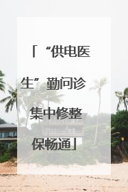 “供电医生”勤问诊 集中修整保畅通