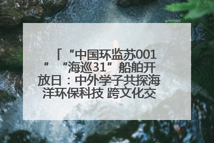 “中国环监苏001”“海巡31”船舶开放日：中外学子共探海洋环保科技 跨文化交流筑牢“蓝色”友谊