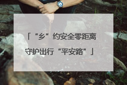 “乡”约安全零距离 守护出行“平安路”