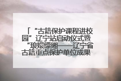 “古籍保护课程进校园”辽宁站启动仪式暨“琅嬛缥缃——辽宁省古籍重点保护单位成果展”在辽宁大学举行