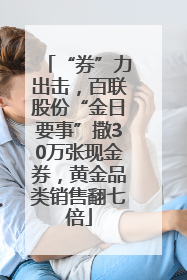 “券”力出击，百联股份“金日要事”撒30万张现金券，黄金品类销售翻七倍