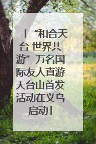 “和合天台 世界共游”万名国际友人直游天台山首发活动在义乌启动