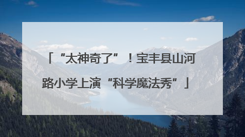 “太神奇了”！宝丰县山河路小学上演“科学魔法秀”