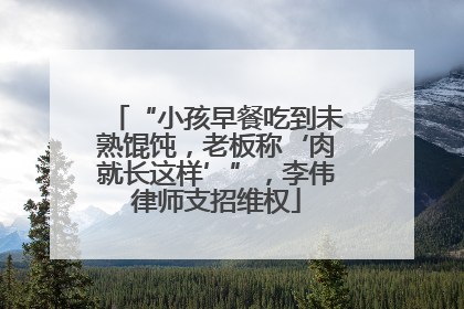 “小孩早餐吃到未熟馄饨，老板称‘肉就长这样’”，李伟律师支招维权