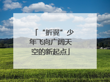 “折翼”少年飞向广阔天空的新起点
