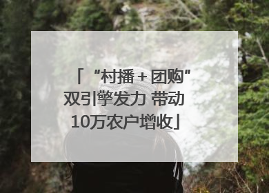 “村播＋团购”双引擎发力 带动10万农户增收