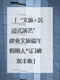 “文旅+沉浸式演艺” 建业文旅端午假期人气口碑双丰收