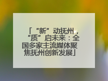 “新”动抚州，“质”启未来：全国多家主流媒体聚焦抚州创新发展