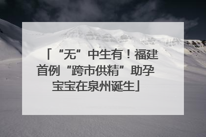 “无”中生有！福建首例“跨市供精”助孕宝宝在泉州诞生