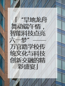 “旱地龙舟舞动端午情，智能科技点亮六一梦”——万官路学校传统文化与科技创新交融的精彩盛宴