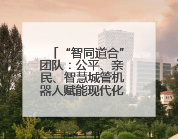 “智同道合”团队：公平、亲民、智慧城管机器人赋能现代化城市建设