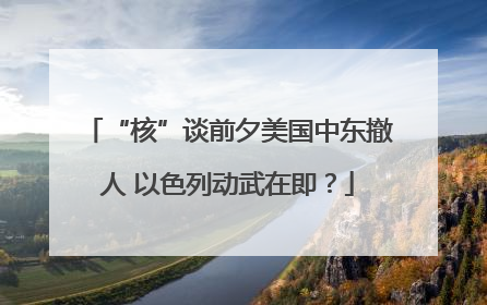 “核”谈前夕美国中东撤人 以色列动武在即？