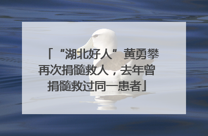 “湖北好人”黄勇攀再次捐髓救人，去年曾捐髓救过同一患者