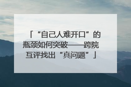 “自己人难开口”的瓶颈如何突破——跨院互评找出“真问题”