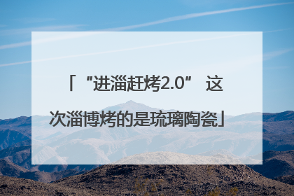 “进淄赶烤2.0” 这次淄博烤的是琉璃陶瓷