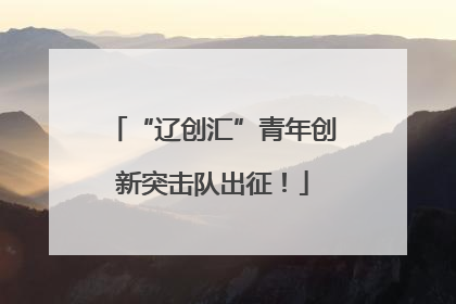 “辽创汇”青年创新突击队出征！
