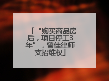 “购买商品房后，项目停工3年”，曾佳律师支招维权