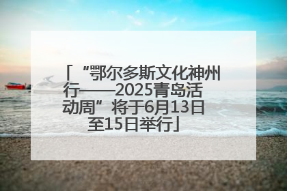 “鄂尔多斯文化神州行——2025青岛活动周”将于6月13日至15日举行