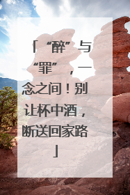 “醉”与“罪”，一念之间！别让杯中酒，断送回家路