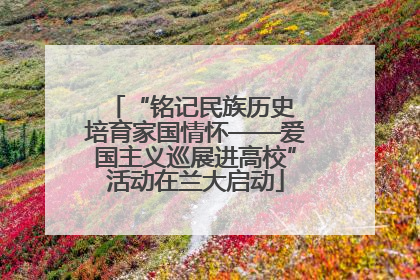 “铭记民族历史 培育家国情怀——爱国主义巡展进高校”活动在兰大启动