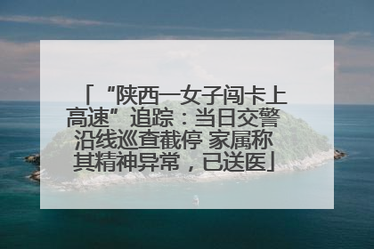 “陕西一女子闯卡上高速”追踪：当日交警沿线巡查截停 家属称其精神异常，已送医