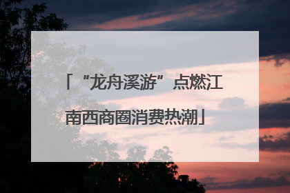 “龙舟溪游”点燃江南西商圈消费热潮