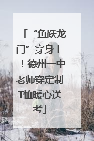 “鱼跃龙门”穿身上！德州一中老师穿定制T恤暖心送考