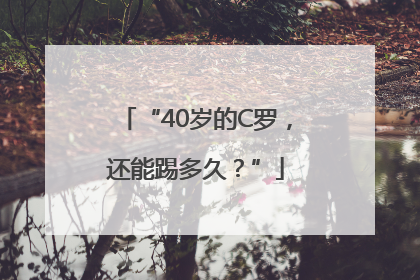 “40岁的C罗，还能踢多久？”