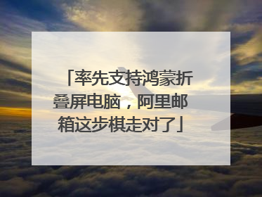 率先支持鸿蒙折叠屏电脑，阿里邮箱这步棋走对了