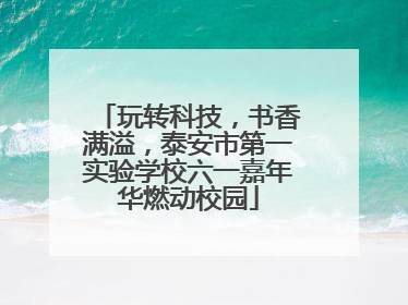 玩转科技，书香满溢，泰安市第一实验学校六一嘉年华燃动校园
