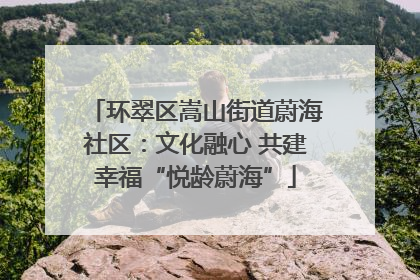 环翠区嵩山街道蔚海社区：文化融心 共建幸福“悦龄蔚海”