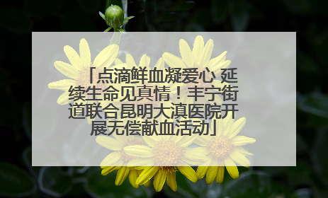 点滴鲜血凝爱心 延续生命见真情！丰宁街道联合昆明大滇医院开展无偿献血活动