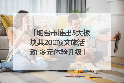 烟台市推出5大板块共200项文旅活动 多元体验升级