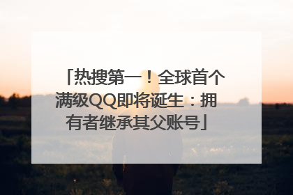 热搜第一！全球首个满级QQ即将诞生：拥有者继承其父账号