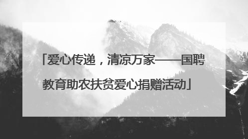 爱心传递，清凉万家——国聘教育助农扶贫爱心捐赠活动